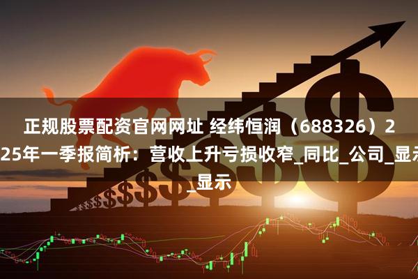 正规股票配资官网网址 经纬恒润（688326）2025年一季报简析：营收上升亏损收窄_同比_公司_显示