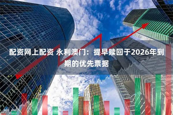 配资网上配资 永利澳门：提早赎回于2026年到期的优先票据