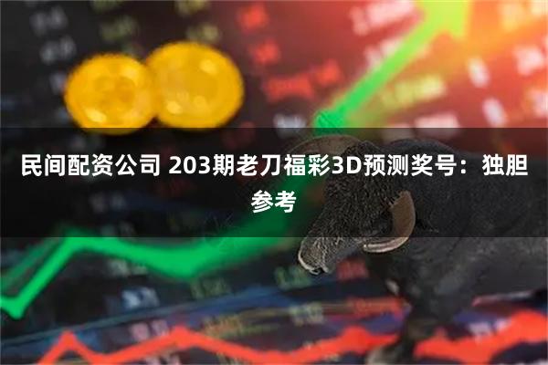民间配资公司 203期老刀福彩3D预测奖号：独胆参考