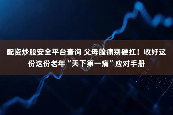 配资炒股安全平台查询 父母脸痛别硬扛！收好这份这份老年“天下第一痛”应对手册