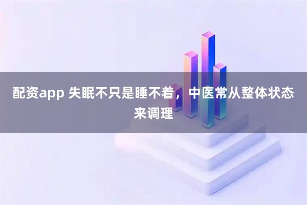 配资app 失眠不只是睡不着，中医常从整体状态来调理